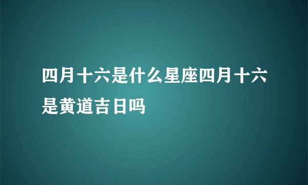 四月十六是什么星座四月十六是黄道吉日吗