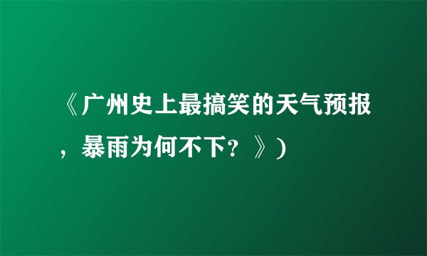 《广州史上最搞笑的天气预报,暴雨为何不下?》)