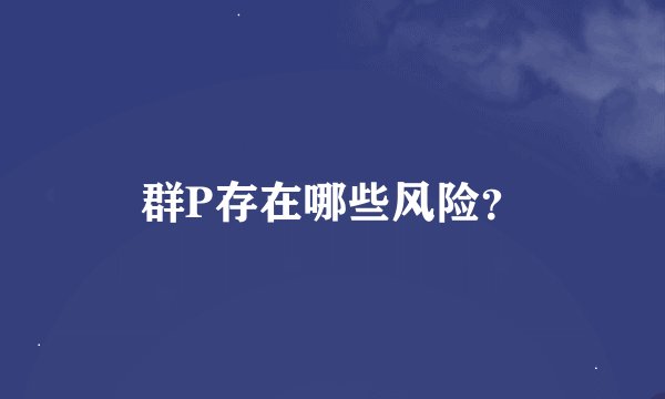 群P存在哪些风险？
