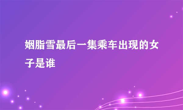 姻脂雪最后一集乘车出现的女子是谁