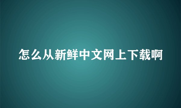 怎么从新鲜中文网上下载啊