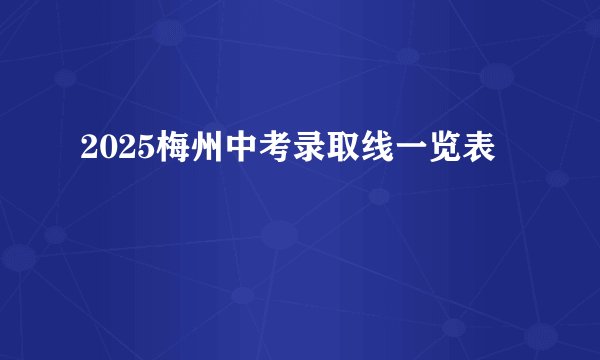 2025梅州中考录取线一览表