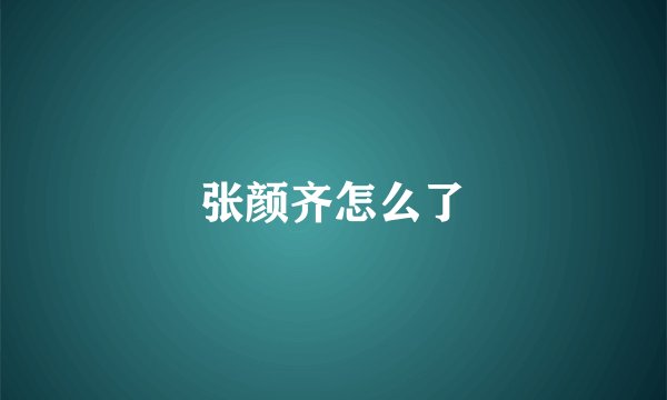 张颜齐怎么了