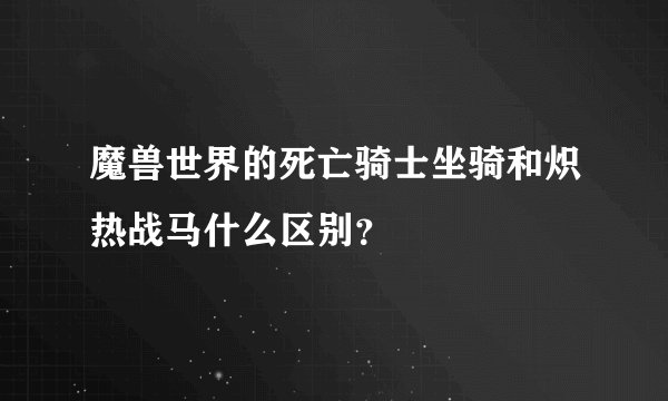 魔兽世界的死亡骑士坐骑和炽热战马什么区别？