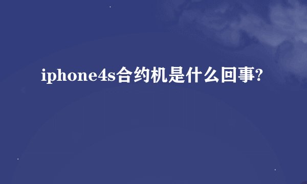 iphone4s合约机是什么回事?