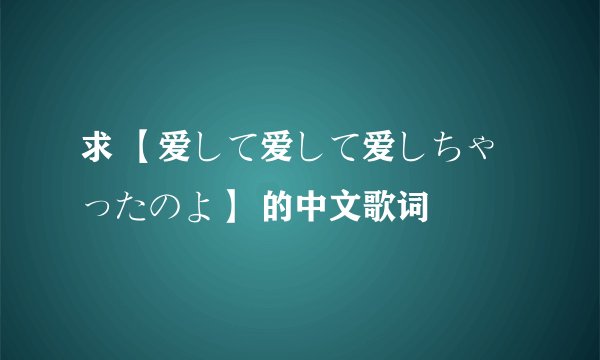 求 【爱して爱して爱しちゃったのよ】 的中文歌词