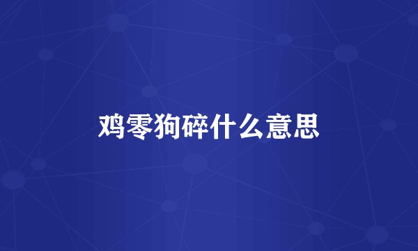 鸡零狗碎什么意思