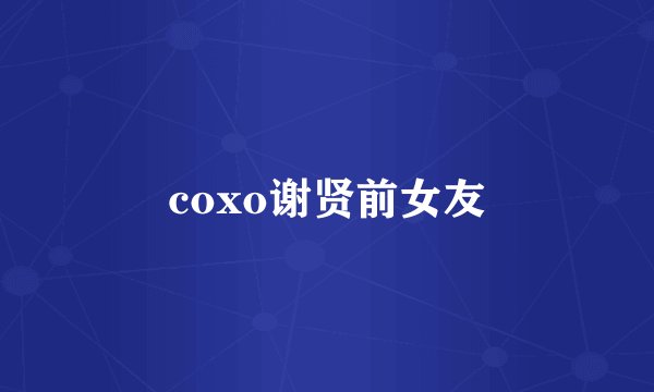 coxo谢贤前女友