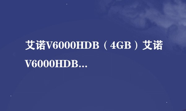 艾诺V6000HDB（4GB）艾诺V6000HDB（4GB）详细参数
