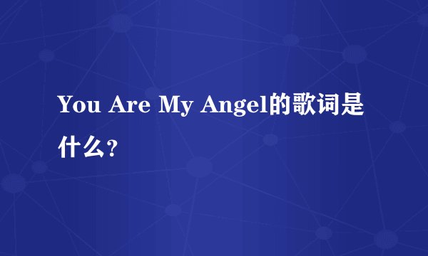 You Are My Angel的歌词是什么？
