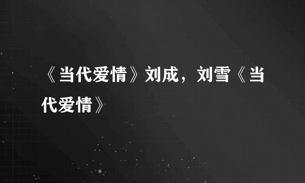 《当代爱情》刘成，刘雪《当代爱情》