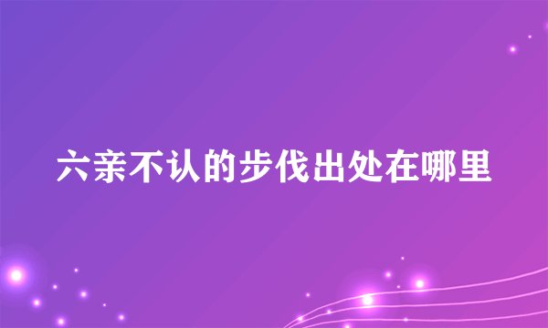 六亲不认的步伐出处在哪里