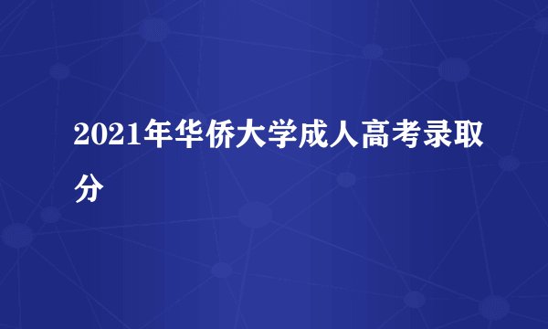 2021年华侨大学成人高考录取分