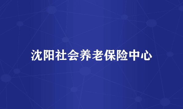 沈阳社会养老保险中心