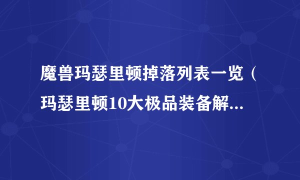 魔兽玛瑟里顿掉落列表一览（玛瑟里顿10大极品装备解析）「详细介绍」