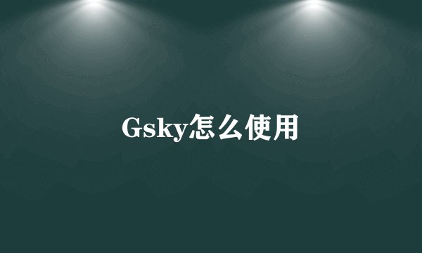 Gsky怎么使用