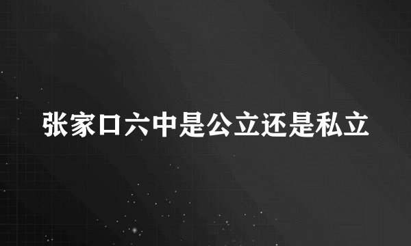 张家口六中是公立还是私立