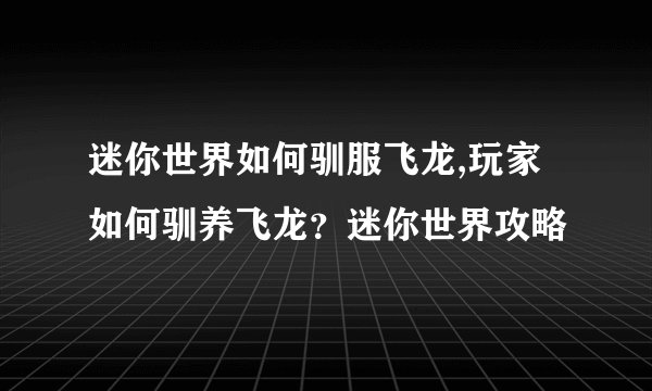 迷你世界如何驯服飞龙,玩家如何驯养飞龙？迷你世界攻略