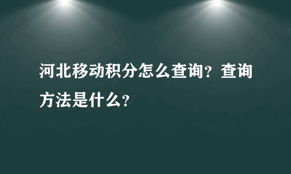 河北移动积分怎么查询？查询方法是什么？