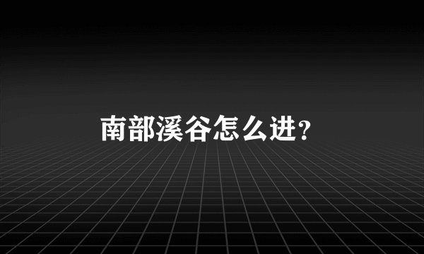 南部溪谷怎么进？