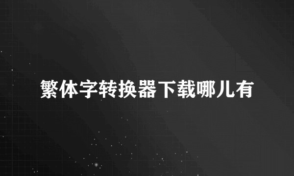 繁体字转换器下载哪儿有