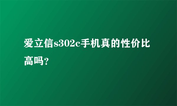 爱立信s302c手机真的性价比高吗？