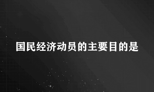 国民经济动员的主要目的是