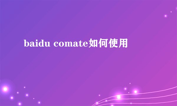 baidu comate如何使用