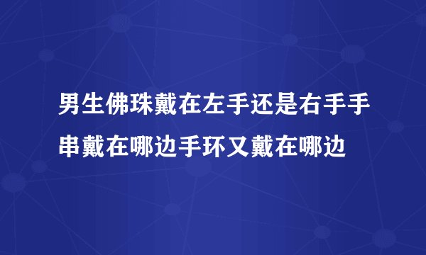 男生佛珠戴在左手还是右手手串戴在哪边手环又戴在哪边