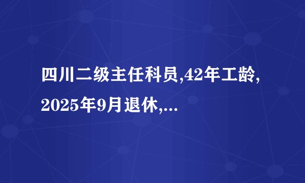 四川二级主任科员,42年工龄,2025年9月退休,退休金是多少?