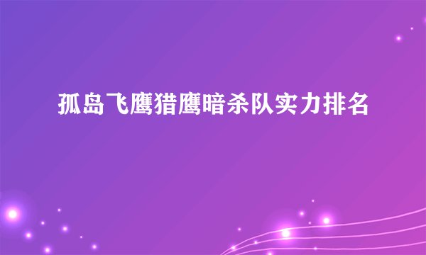 孤岛飞鹰猎鹰暗杀队实力排名