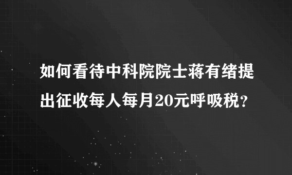 如何看待中科院院士蒋有绪提出征收每人每月20元呼吸税？