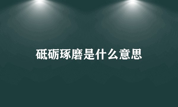砥砺琢磨是什么意思