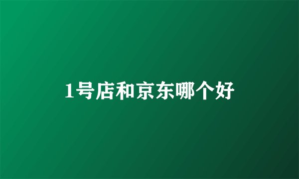 1号店和京东哪个好