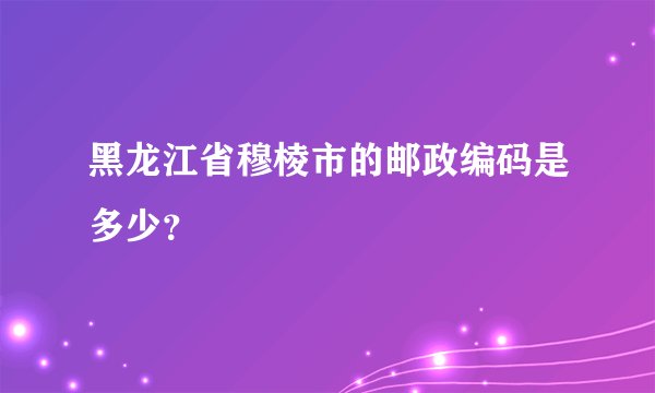 黑龙江省穆棱市的邮政编码是多少？