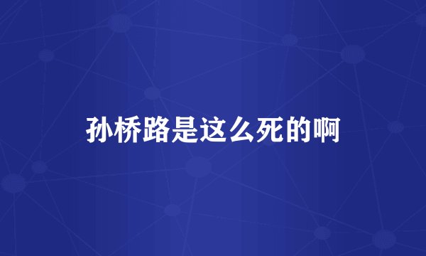 孙桥路是这么死的啊