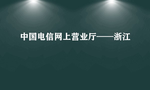 中国电信网上营业厅——浙江