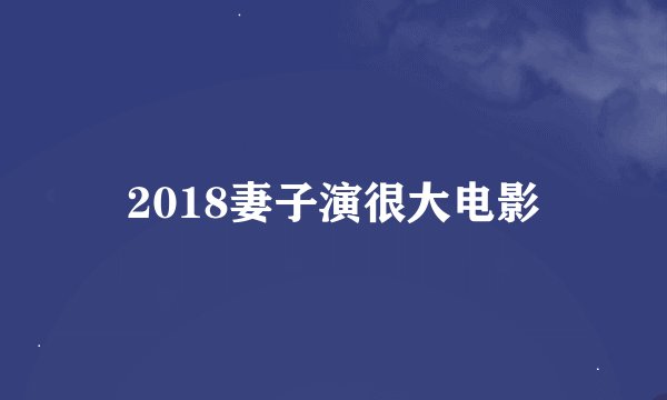 2018妻子演很大电影