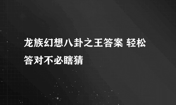 龙族幻想八卦之王答案 轻松答对不必瞎猜