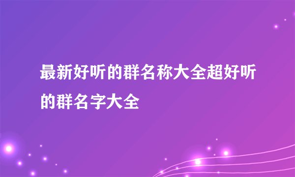 最新好听的群名称大全超好听的群名字大全