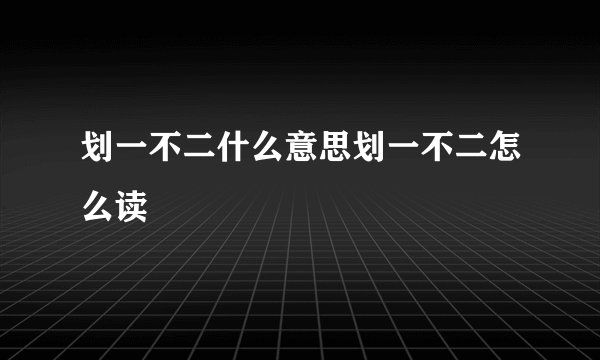 划一不二什么意思划一不二怎么读