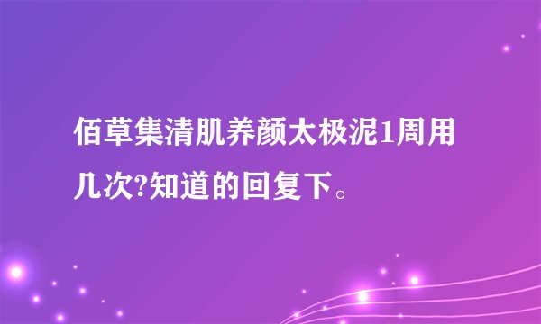 佰草集清肌养颜太极泥1周用几次?知道的回复下。