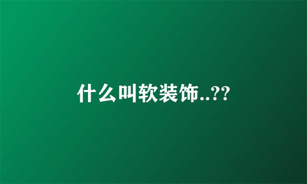 什么叫软装饰..??