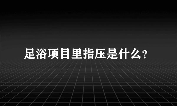 足浴项目里指压是什么？