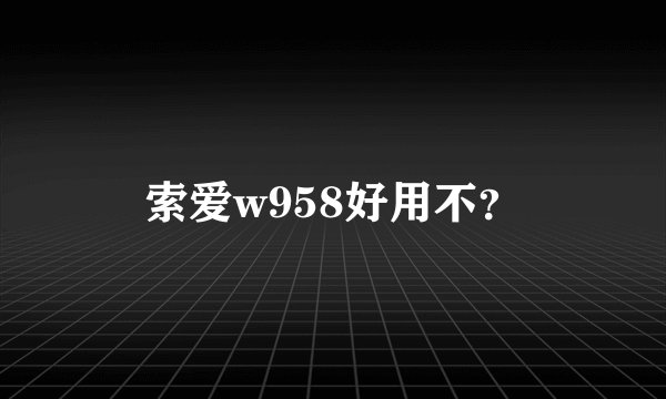 索爱w958好用不？