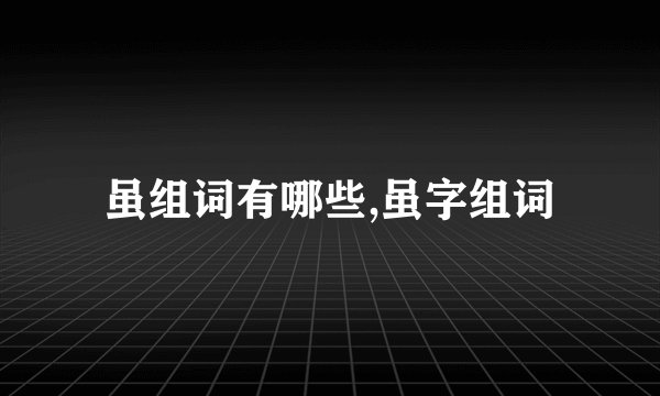 虽组词有哪些,虽字组词