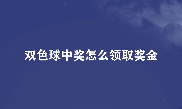双色球中奖怎么领取奖金