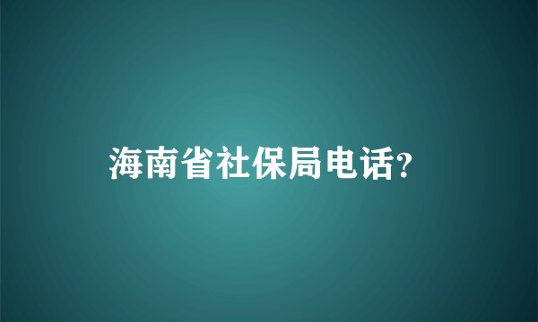 海南省社保局电话？
