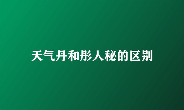 天气丹和彤人秘的区别