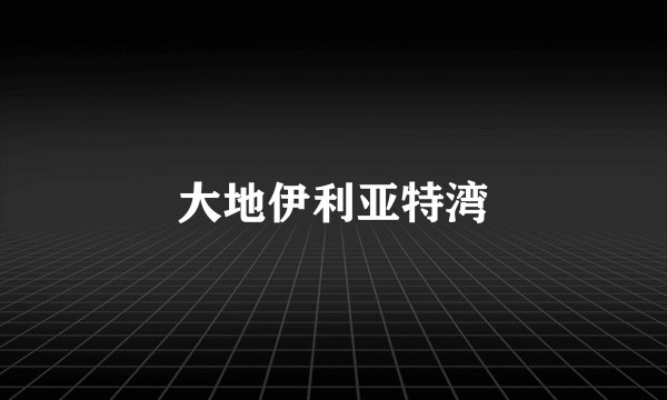 大地伊利亚特湾